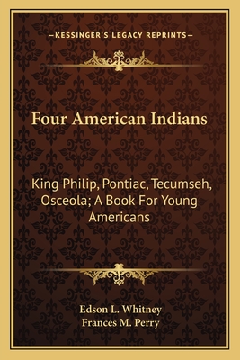 Four American Indians: King Philip, Pontiac, Tecumseh, Osceola; A Book for Young Americans - Whitney, Edson L, and Perry, Frances Melville