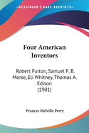 Four American Inventors: Robert Fulton, Samuel F. B. Morse, Eli Whitney, Thomas A. Edison (1901)