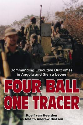 Four Ball, One Tracer: Commanding Executive Outcomes in Angola and Sierra Leone - van Heerden, Roelf, and Hudson, Andrew