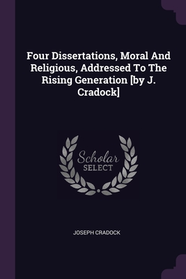 Four Dissertations, Moral And Religious, Addressed To The Rising Generation [by J. Cradock] - Cradock, Joseph