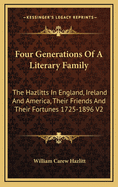 Four Generations Of A Literary Family: The Hazlitts In England, Ireland And America, Their Friends And Their Fortunes 1725-1896 V2