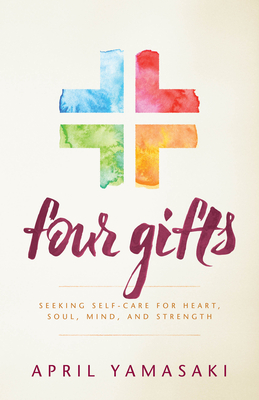 Four Gifts: Seeking Self-Care for Heart, Soul, Mind, and Strength - Yamasaki, April, and Simpson, Amy (Foreword by)