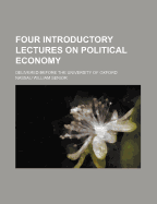 Four Introductory Lectures On Political Economy: Delivered Before the University of Oxford