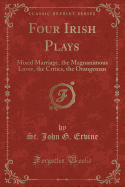 Four Irish Plays: Mixed Marriage, the Magnanimous Lover, the Critics, the Orangeman (Classic Reprint)