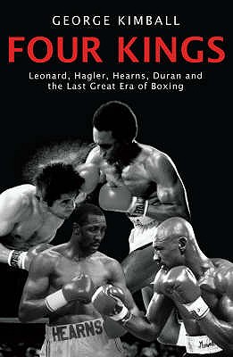 Four Kings: The intoxicating and captivating tale of four men who changed the face of boxing from award-winning sports writer George Kimball - Kimball, George