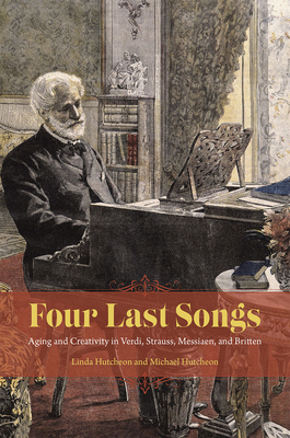 Four Last Songs: Aging and Creativity in Verdi, Strauss, Messiaen, and Britten - Hutcheon, Linda, and Hutcheon, Michael