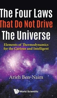 Four Laws That Do Not Drive the Universe, The: Elements of Thermodynamics for the Curious and Intelligent - Ben-Naim, Arieh