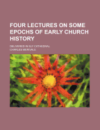 Four Lectures on Some Epochs of Early Church History: Delivered in Ely Cathedral (Classic Reprint)