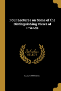 Four Lectures on Some of the Distinguishing Views of Friends