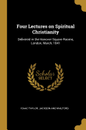 Four Lectures on Spiritual Christianity: Delivered in the Hanover Square Rooms, London, March, 1841