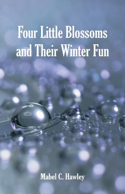 Four Little Blossoms and Their Winter Fun - Hawley, Mabel C