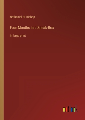 Four Months in a Sneak-Box: in large print - Bishop, Nathaniel H