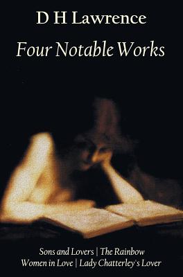 Four Notable Works: Sons and Lovers, the Rainbow, Women in Love and Lady Chatterley's Lover - Lawrence, D H