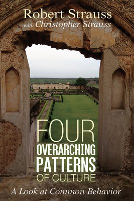 Four Overarching Patterns of Culture: A Look at Common Behavior - Strauss, Robert, and Strauss, Christopher