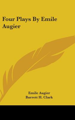 Four Plays By Emile Augier - Augier, Emile, and Clark, Barrett H (Translated by)