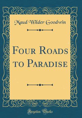 Four Roads to Paradise (Classic Reprint) - Goodwin, Maud Wilder