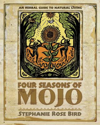 Four Seasons of Mojo: An Herbal Guide to Natural Living - Bird, Stephanie Rose