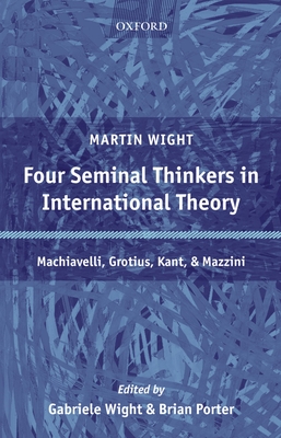 Four Seminal Thinkers in International Theory: Machiavelli, Grotius, Kant, and Mazzini - Wight, Martin, and Wight, Gabriele (Editor), and Porter, Brian (Editor)