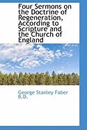 Four Sermons on the Doctrine of Regeneration, According to Scripture and the Church of England