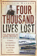 Four Thousand Lives Lost: The Inquiries of Lord Mersey Into the Sinking of the Titanic, the Empress of Ireland, the Falaba and the Lusitania