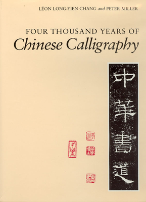 Four Thousand Years of Chinese Calligraphy - Chang, Leon Long-Yien, and Miller, Peter