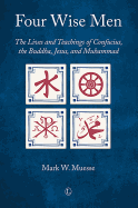 Four Wise Men: The Lives and Teachings of Confucius, the Buddha, Jesus, and Muhammad