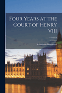 Four Years at the Court of Henry VIII; Volume I