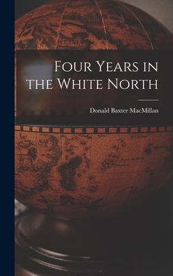 Four Years in the White North - MacMillan, Donald Baxter