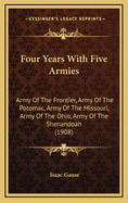 Four Years with Five Armies: Army of the Frontier, Army of the Potomac, Army of the Missouri, Army of the Ohio, Army of the Shenandoah