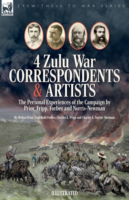 Four Zulu War Correspondents & Artists The Personal Experiences of the Campaign by Prior, Fripp, Forbes and Norris-Newman - Prior, Melton, and Forbes, Archibald, and Fripp, Charles E