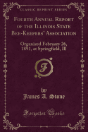 Fourth Annual Report of the Illinois State Bee-Keepers' Association: Organized February 26, 1891, at Springfield, Ill (Classic Reprint)