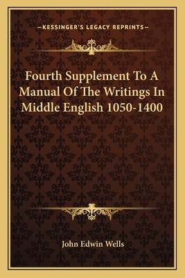 Fourth Supplement to a Manual of the Writings in Middle English 1050-1400 - Wells, John Edwin