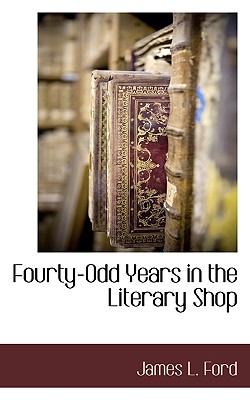 Fourty-Odd Years in the Literary Shop - Ford, James L