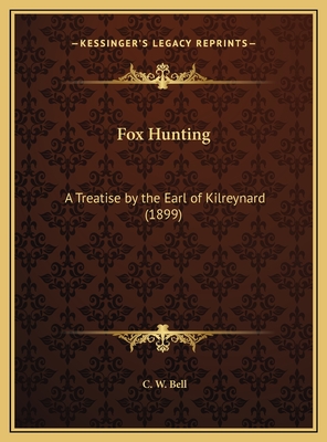 Fox Hunting: A Treatise by the Earl of Kilreynard (1899) - Bell, C W (Editor)