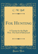 Fox Hunting: A Treatise by the Right Hon. the Earl of Kilreynard (Classic Reprint)
