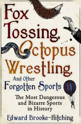Fox Tossing, Octopus Wrestling and Other Forgotten Sports - Brooke-Hitching, Edward