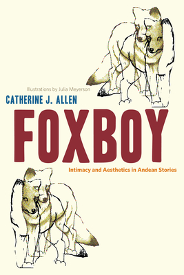 Foxboy: Intimacy and Aesthetics in Andean Stories - Allen, Catherine J