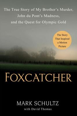 Foxcatcher: The True Story of My Brother's Murder, John Du Pont's Madness, and the Quest for Olympic Gold - Schultz, Mark, and Thomas, David