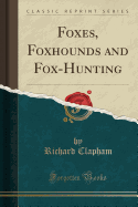 Foxes, Foxhounds and Fox-Hunting (Classic Reprint)