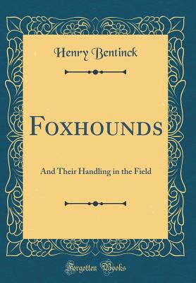 Foxhounds: And Their Handling in the Field (Classic Reprint) - Bentinck, Henry