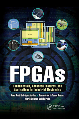 FPGAs: Fundamentals, Advanced Features, and Applications in Industrial Electronics - Andina, Juan Jose Rodriguez, and Arnanz, Eduardo de la Torre, and Valdes, Maria Dolores