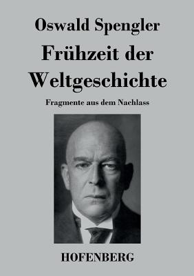 Frhzeit der Weltgeschichte: Fragmente aus dem Nachlass - Spengler, Oswald