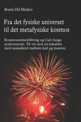 Fra det fysiske universet til det metafysiske kosmos: Kvantesammenfiltring og Carl Jungs synkronicitet. P? vei mot en tidsalder med samarbeid mellom ?nd og materie. - del Medico, Bruno