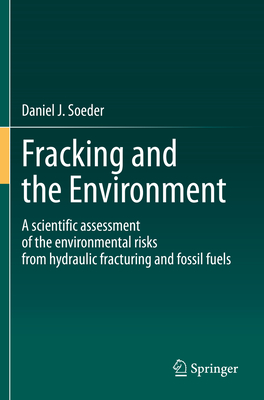 Fracking and the Environment: A scientific assessment of the environmental risks from hydraulic fracturing and fossil fuels - Soeder, Daniel J.