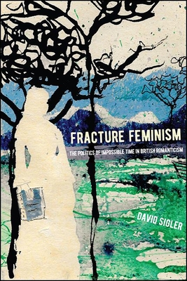 Fracture Feminism: The Politics of Impossible Time in British Romanticism - Sigler, David