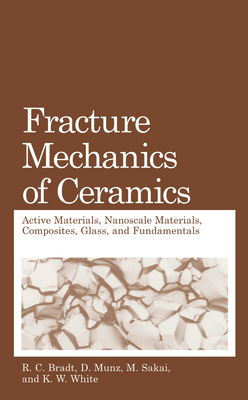 Fracture Mechanics of Ceramics: Active Materials, Nanoscale Materials, Composites, Glass, and Fundamentals - Bradt, R.C. (Editor), and Munz, D. (Editor), and Sakai, M. (Editor)