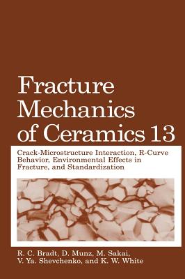 Fracture Mechanics of Ceramics: Volume 13. Crack-Microstructure Interaction, R-Curve Behavior, Environmental Effects in Fracture, and Standardization - Bradt, R C (Editor), and Munz, D (Editor), and Sakai, M (Editor)