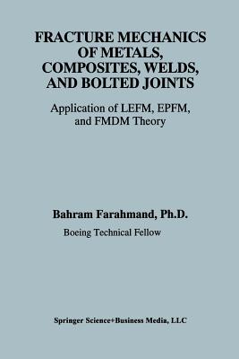 Fracture Mechanics of Metals, Composites, Welds, and Bolted Joints: Application of Lefm, Epfm, and Fmdm Theory - Farahmand, Bahram