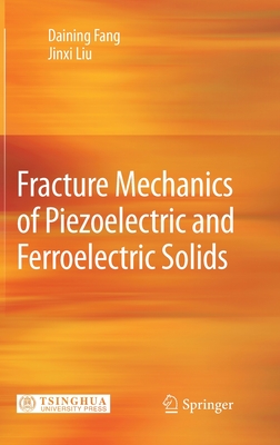 Fracture Mechanics of Piezoelectric and Ferroelectric Solids - Fang, Daining, and Liu, Jinxi