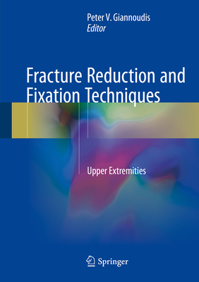 Fracture Reduction and Fixation Techniques: Upper Extremities - Giannoudis, Peter V (Editor)